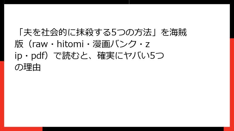 「夫を社会的に抹殺する5つの方法」を海賊版（raw・hitomi・漫画バンク・zip・pdf）で読むと、確実にヤバい5つの理由