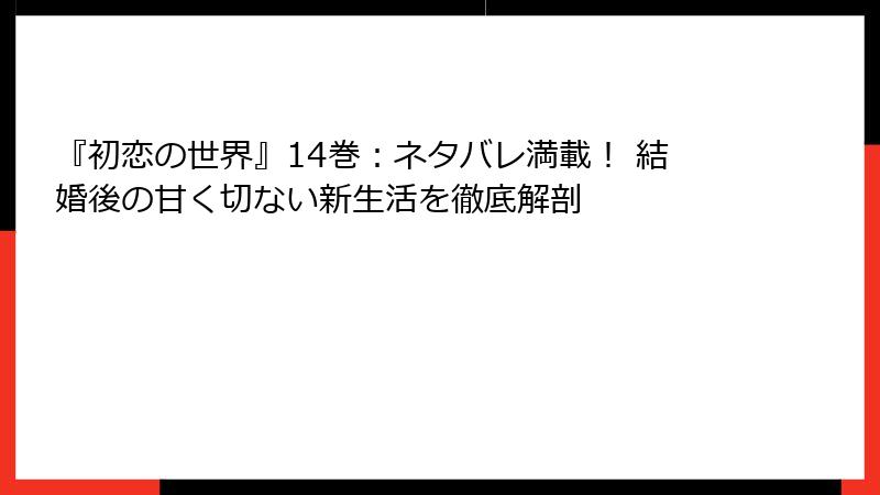 『初恋の世界』14巻：ネタバレ満載！ 結婚後の甘く切ない新生活を徹底解剖