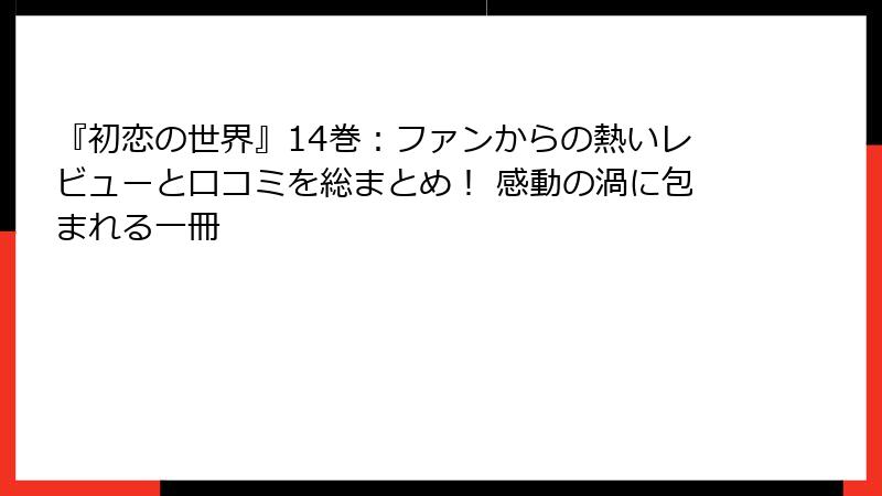 『初恋の世界』14巻：ファンからの熱いレビューと口コミを総まとめ！ 感動の渦に包まれる一冊
