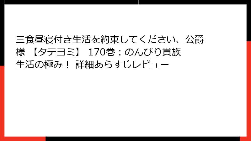 三食昼寝付き生活を約束してください、公爵様 【タテヨミ】 170巻:のんびり貴族生活の極み! 詳細あらすじレビュー