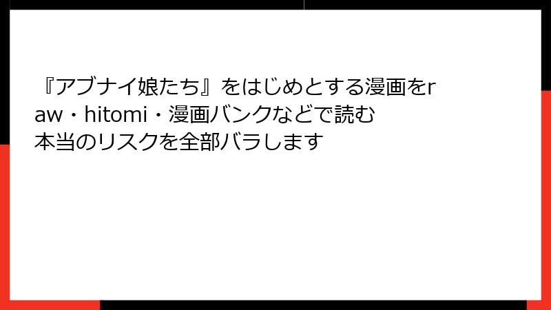 『アブナイ娘たち』をはじめとする漫画をraw・hitomi・漫画バンクなどで読む本当のリスクを全部バラします