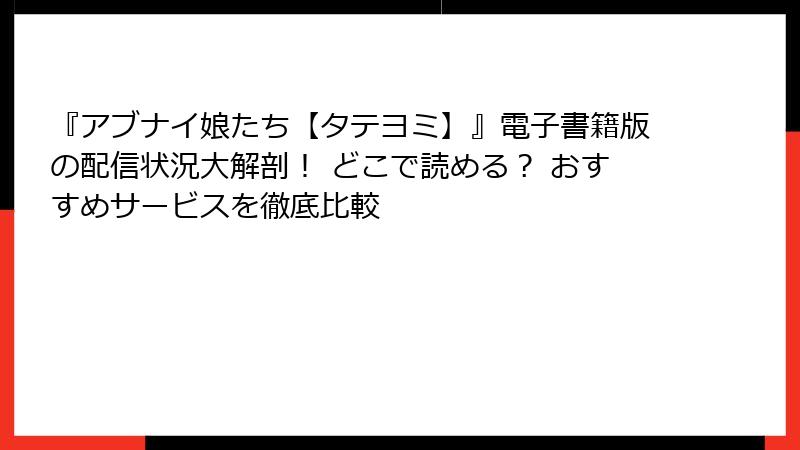 『アブナイ娘たち【タテヨミ】』電子書籍版の配信状況大解剖! どこで読める? おすすめサービスを徹底比較