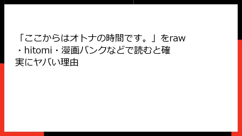 「ここからはオトナの時間です。」をraw・hitomi・漫画バンクなどで読むと確実にヤバい理由