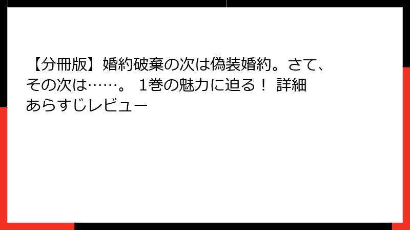 【分冊版】婚約破棄の次は偽装婚約。さて、その次は……。 1巻の魅力に迫る! 詳細あらすじレビュー