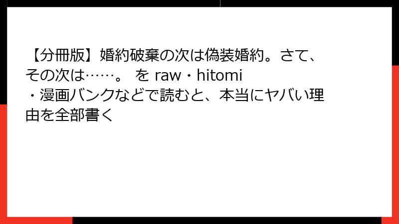 【分冊版】婚約破棄の次は偽装婚約。さて、その次は……。 を raw・hitomi・漫画バンクなどで読むと、本当にヤバい理由を全部書く