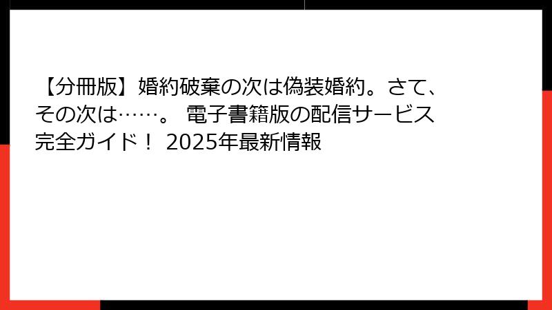 【分冊版】婚約破棄の次は偽装婚約。さて、その次は……。 電子書籍版の配信サービス完全ガイド! 2025年最新情報