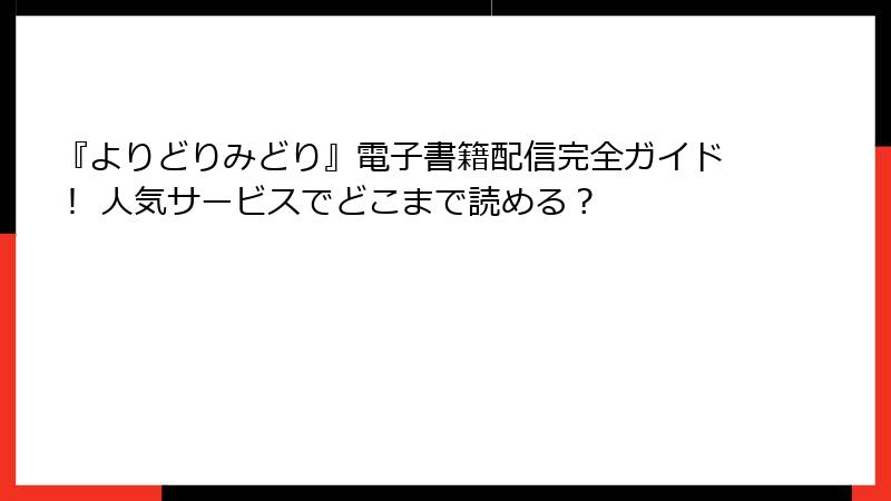 『よりどりみどり』電子書籍配信完全ガイド! 人気サービスでどこまで読める?