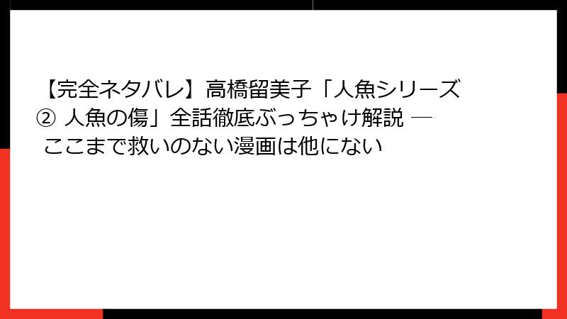 【完全ネタバレ】高橋留美子「人魚シリーズ② 人魚の傷」全話徹底ぶっちゃけ解説 ─ ここまで救いのない漫画は他にない