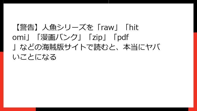 【警告】人魚シリーズを「raw」「hitomi」「漫画バンク」「zip」「pdf」などの海賊版サイトで読むと、本当にヤバいことになる