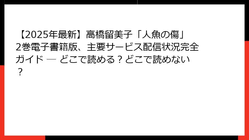 【2025年最新】高橋留美子「人魚の傷」2巻電子書籍版、主要サービス配信状況完全ガイド ─ どこで読める？どこで読めない？