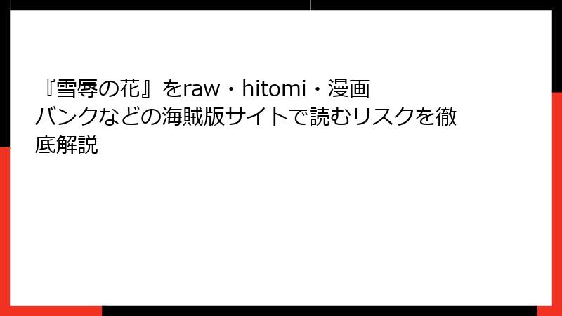 『雪辱の花』をraw・hitomi・漫画バンクなどの海賊版サイトで読むリスクを徹底解説