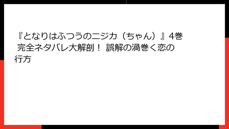 『となりはふつうのニジカ(ちゃん)』4巻 完全ネタバレ大解剖! 誤解の渦巻く恋の行方