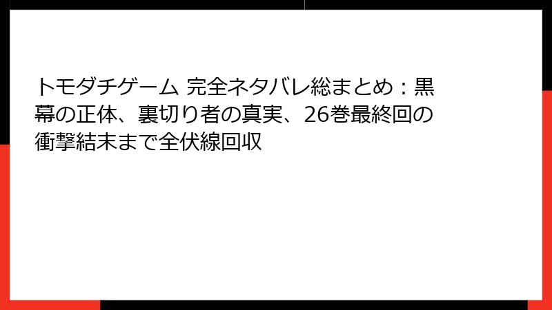 トモダチゲーム 完全ネタバレ総まとめ:黒幕の正体、裏切り者の真実、26巻最終回の衝撃結末まで全伏線回収