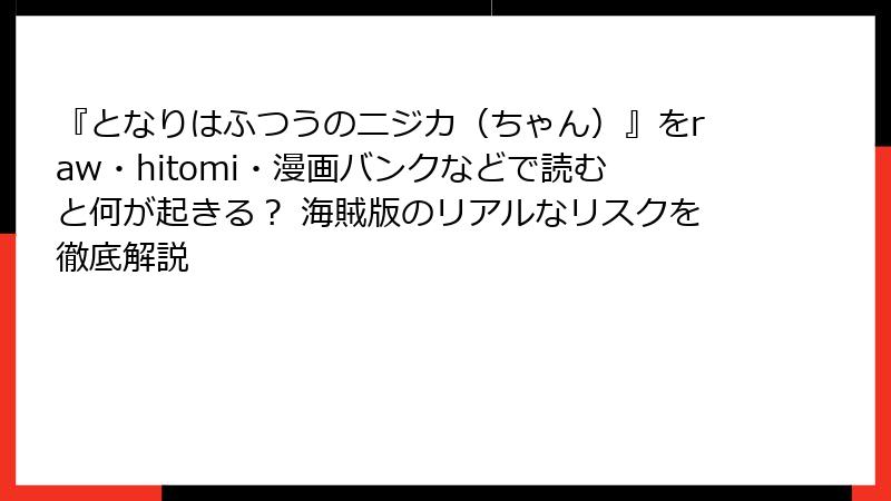 『となりはふつうのニジカ(ちゃん)』をraw・hitomi・漫画バンクなどで読むと何が起きる? 海賊版のリアルなリスクを徹底解説