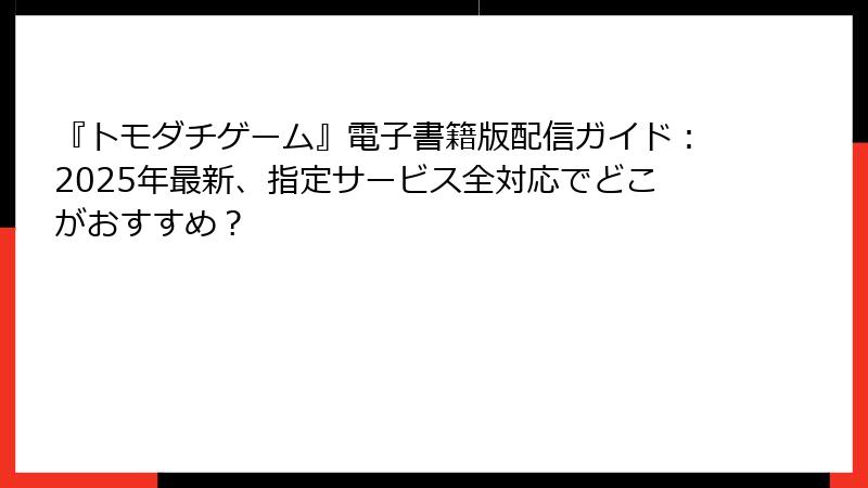 『トモダチゲーム』電子書籍版配信ガイド:2025年最新、指定サービス全対応でどこがおすすめ?
