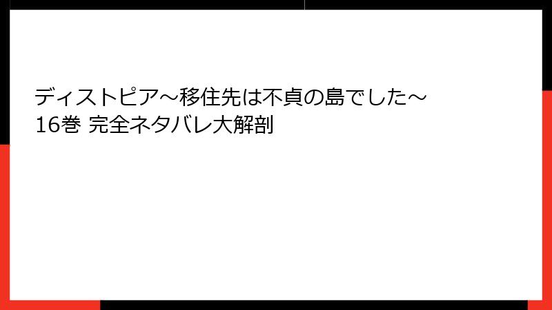 ディストピア~移住先は不貞の島でした~ 16巻 完全ネタバレ大解剖