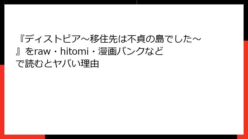 『ディストピア~移住先は不貞の島でした~』をraw・hitomi・漫画バンクなどで読むとヤバい理由