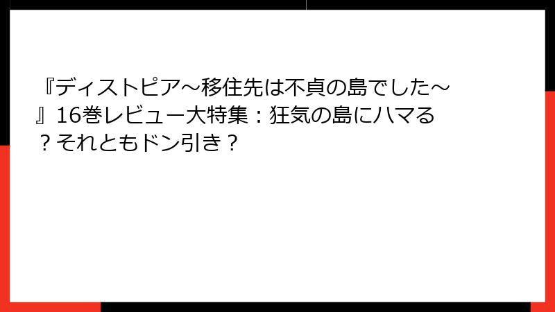 『ディストピア~移住先は不貞の島でした~』16巻レビュー大特集:狂気の島にハマる?それともドン引き?