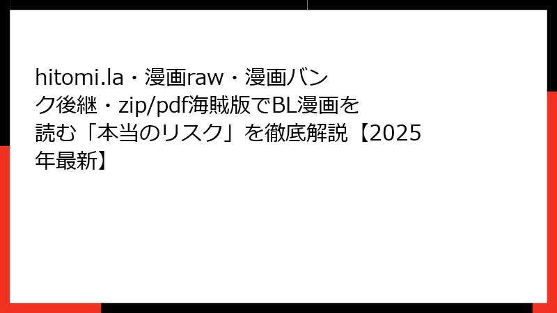 hitomi.la・漫画raw・漫画バンク後継・zip/pdf海賊版でBL漫画を読む「本当のリスク」を徹底解説【2025年最新】