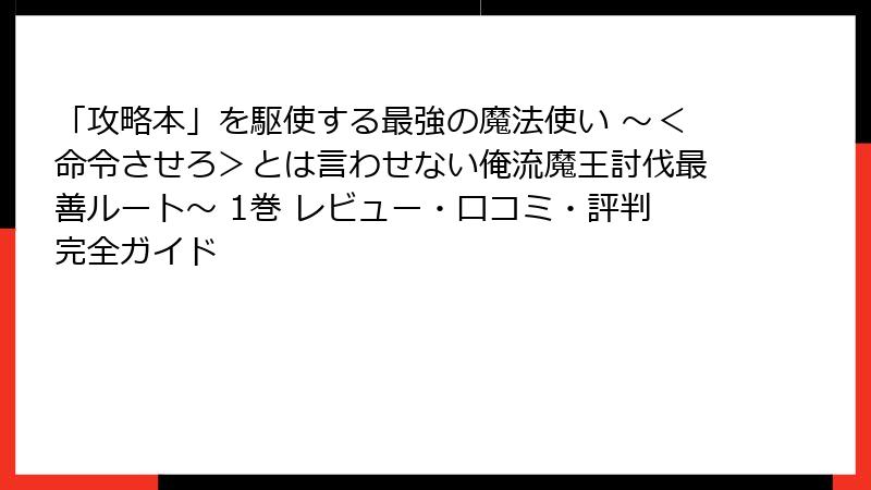 「攻略本」を駆使する最強の魔法使い ~<命令させろ>とは言わせない俺流魔王討伐最善ルート~ 1巻 レビュー・口コミ・評判完全ガイド