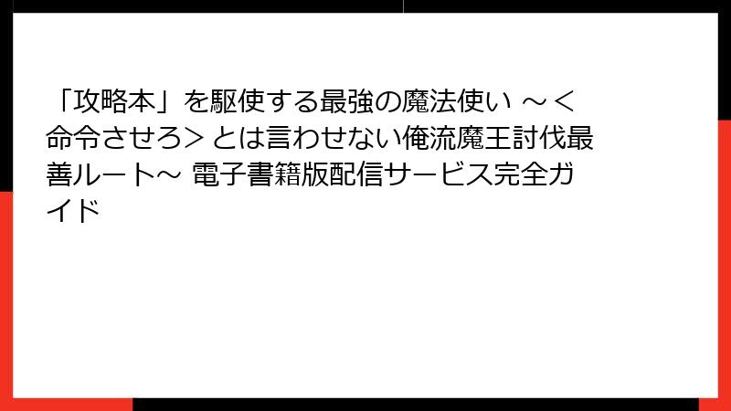 「攻略本」を駆使する最強の魔法使い ~<命令させろ>とは言わせない俺流魔王討伐最善ルート~ 電子書籍版配信サービス完全ガイド