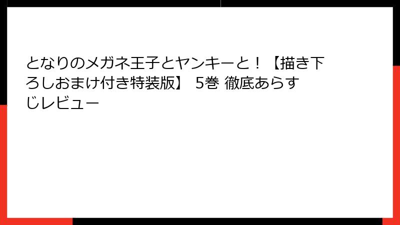 となりのメガネ王子とヤンキーと！【描き下ろしおまけ付き特装版】 5巻 徹底あらすじレビュー