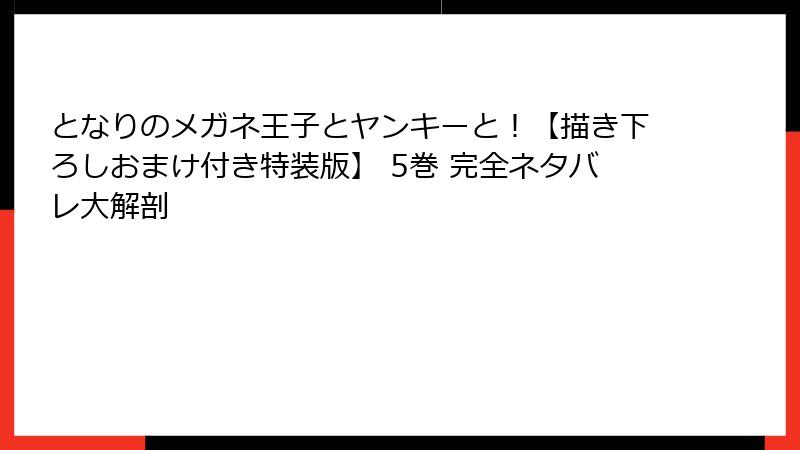 となりのメガネ王子とヤンキーと！【描き下ろしおまけ付き特装版】 5巻 完全ネタバレ大解剖