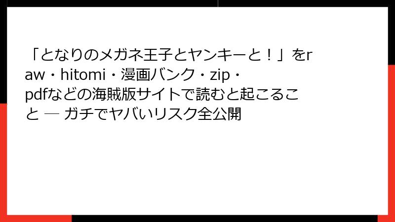 「となりのメガネ王子とヤンキーと！」をraw・hitomi・漫画バンク・zip・pdfなどの海賊版サイトで読むと起こること ─ ガチでヤバいリスク全公開