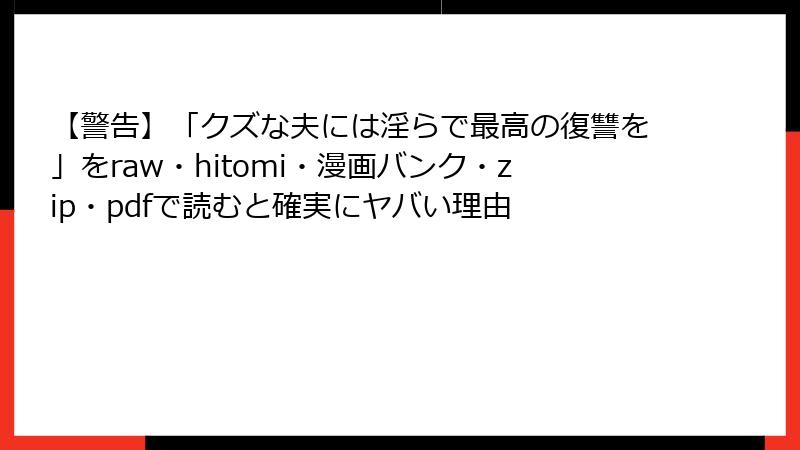 【警告】「クズな夫には淫らで最高の復讐を」をraw・hitomi・漫画バンク・zip・pdfで読むと確実にヤバい理由