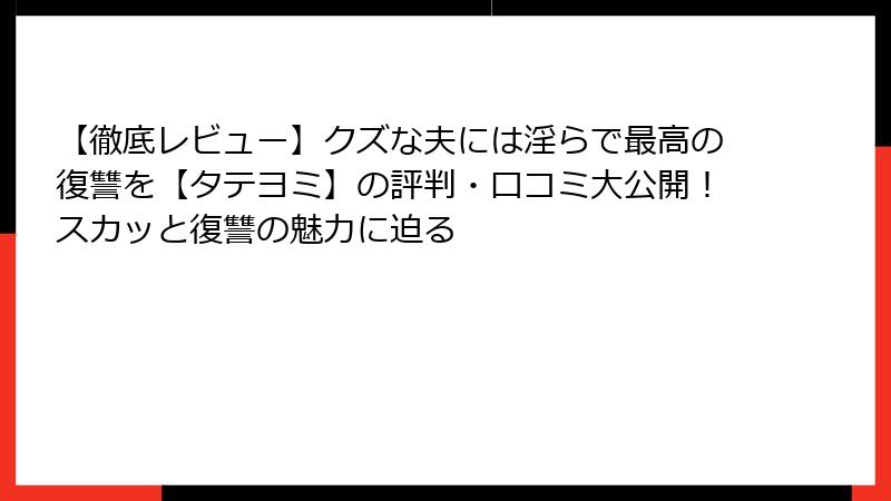 【徹底レビュー】クズな夫には淫らで最高の復讐を【タテヨミ】の評判・口コミ大公開！スカッと復讐の魅力に迫る