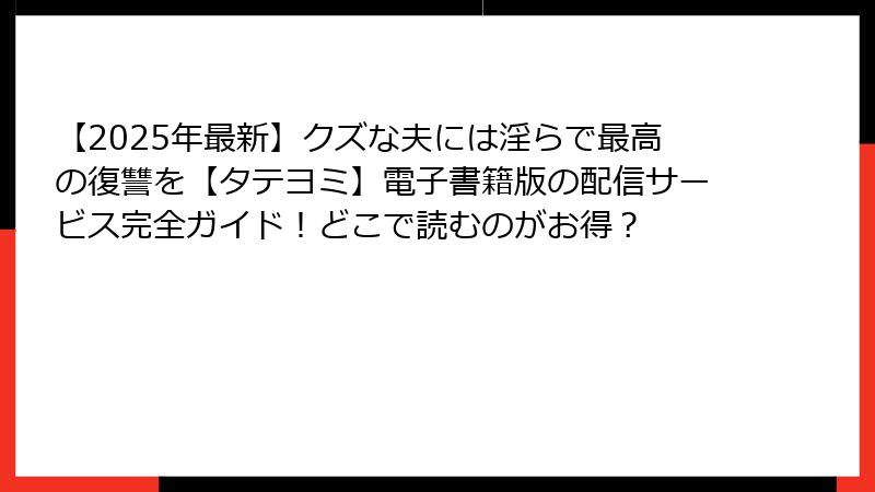 【2025年最新】クズな夫には淫らで最高の復讐を【タテヨミ】電子書籍版の配信サービス完全ガイド！どこで読むのがお得？