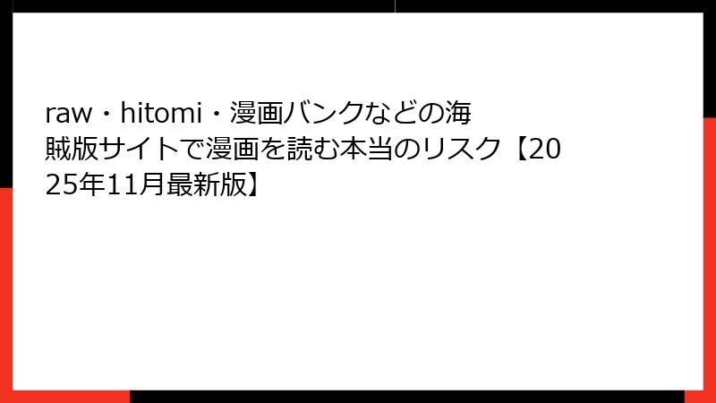 raw・hitomi・漫画バンクなどの海賊版サイトで漫画を読む本当のリスク【2025年11月最新版】