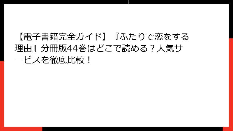 【電子書籍完全ガイド】『ふたりで恋をする理由』分冊版44巻はどこで読める?人気サービスを徹底比較!