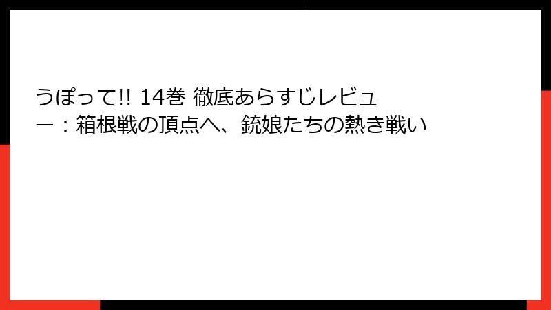 うぽって!! 14巻 徹底あらすじレビュー:箱根戦の頂点へ、銃娘たちの熱き戦い