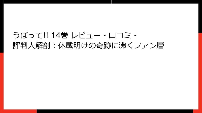 うぽって!! 14巻 レビュー・口コミ・評判大解剖:休載明けの奇跡に沸くファン層