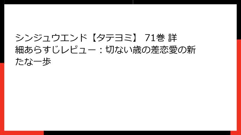 シンジュウエンド【タテヨミ】 71巻 詳細あらすじレビュー:切ない歳の差恋愛の新たな一歩