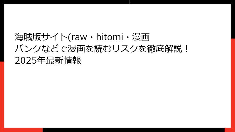 海賊版サイト(raw・hitomi・漫画バンクなどで漫画を読むリスクを徹底解説！2025年最新情報