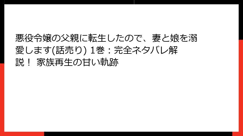 悪役令嬢の父親に転生したので、妻と娘を溺愛します(話売り) 1巻:完全ネタバレ解説! 家族再生の甘い軌跡