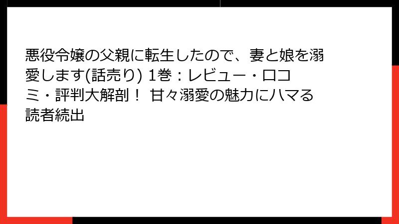 悪役令嬢の父親に転生したので、妻と娘を溺愛します(話売り) 1巻:レビュー・口コミ・評判大解剖! 甘々溺愛の魅力にハマる読者続出