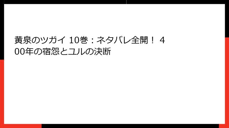 黄泉のツガイ 10巻：ネタバレ全開！ 400年の宿怨とユルの決断