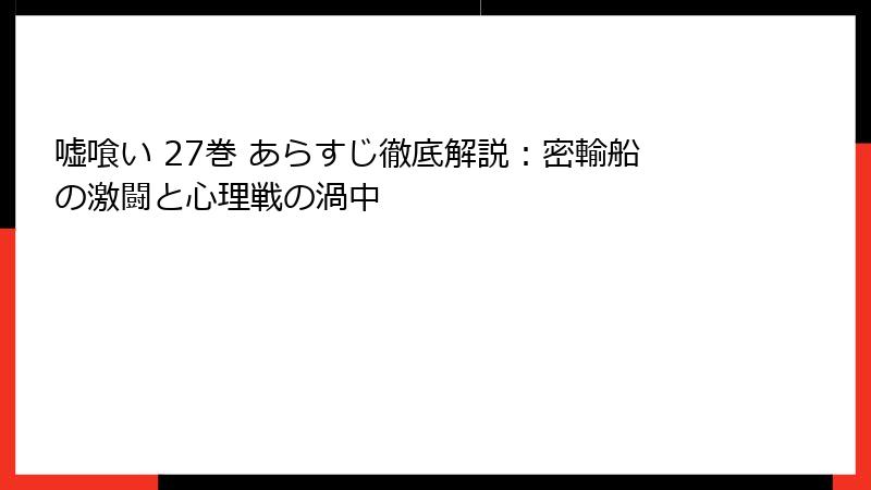嘘喰い 27巻 あらすじ徹底解説：密輸船の激闘と心理戦の渦中