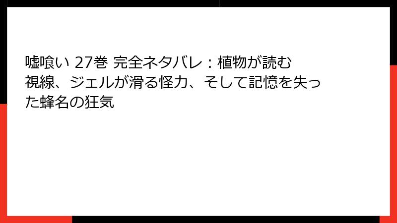 嘘喰い 27巻 完全ネタバレ：植物が読む視線、ジェルが滑る怪力、そして記憶を失った蜂名の狂気