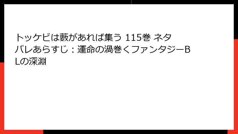 トッケビは藪があれば集う 115巻 ネタバレあらすじ：運命の渦巻くファンタジーBLの深淵