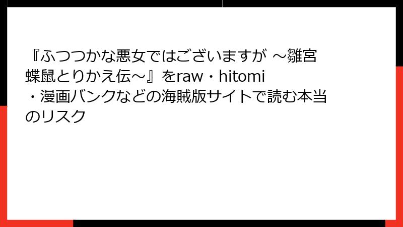 『ふつつかな悪女ではございますが ～雛宮蝶鼠とりかえ伝～』をraw・hitomi・漫画バンクなどの海賊版サイトで読む本当のリスク
