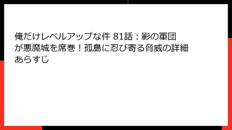 俺だけレベルアップな件 81話：影の軍団が悪魔城を席巻！孤島に忍び寄る脅威の詳細あらすじ