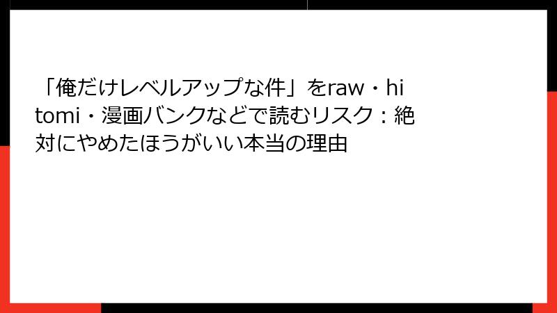 「俺だけレベルアップな件」をraw・hitomi・漫画バンクなどで読むリスク：絶対にやめたほうがいい本当の理由