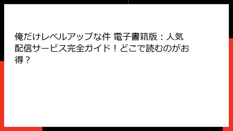 俺だけレベルアップな件 電子書籍版：人気配信サービス完全ガイド！どこで読むのがお得？