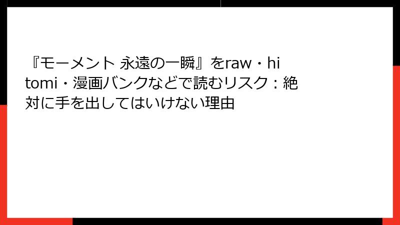『モーメント 永遠の一瞬』をraw・hitomi・漫画バンクなどで読むリスク：絶対に手を出してはいけない理由