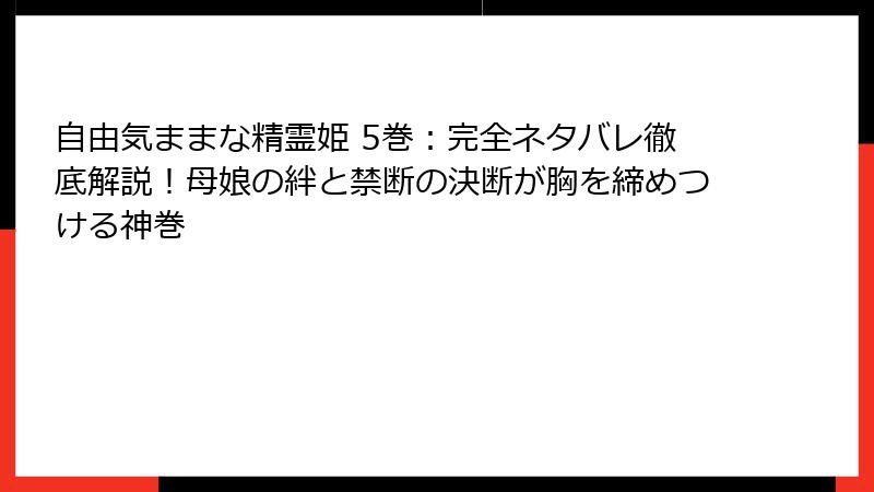 自由気ままな精霊姫 5巻：完全ネタバレ徹底解説！母娘の絆と禁断の決断が胸を締めつける神巻