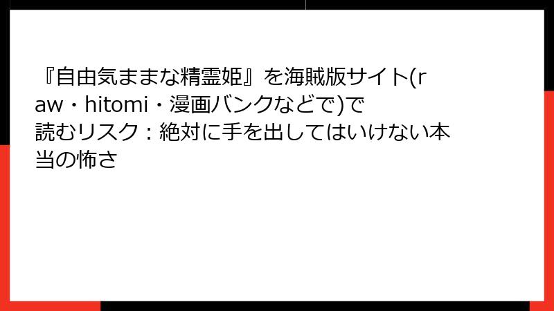 『自由気ままな精霊姫』を海賊版サイト(raw・hitomi・漫画バンクなどで)で読むリスク：絶対に手を出してはいけない本当の怖さ